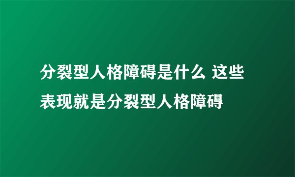 分裂型人格障碍是什么 这些表现就是分裂型人格障碍