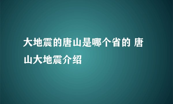 大地震的唐山是哪个省的 唐山大地震介绍