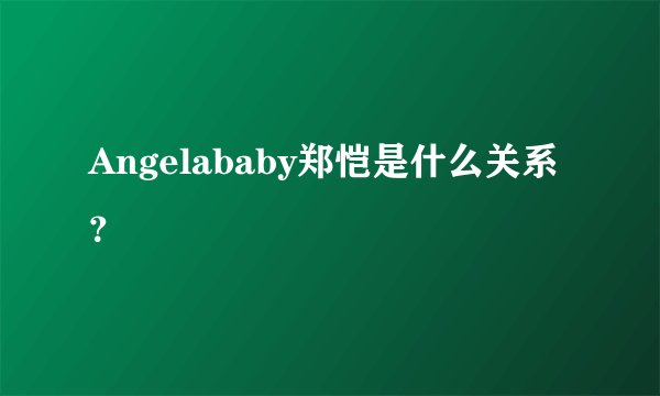 Angelababy郑恺是什么关系？