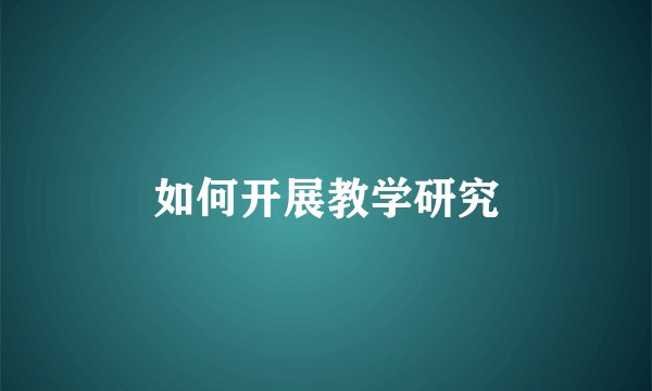 如何开展教学研究