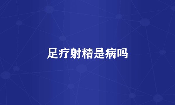 足疗射精是病吗