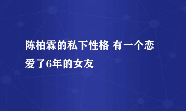 陈柏霖的私下性格 有一个恋爱了6年的女友