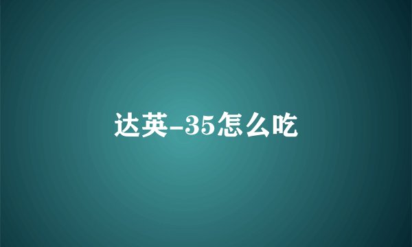 达英-35怎么吃