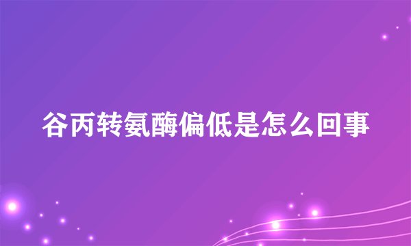 谷丙转氨酶偏低是怎么回事
