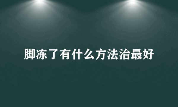 脚冻了有什么方法治最好