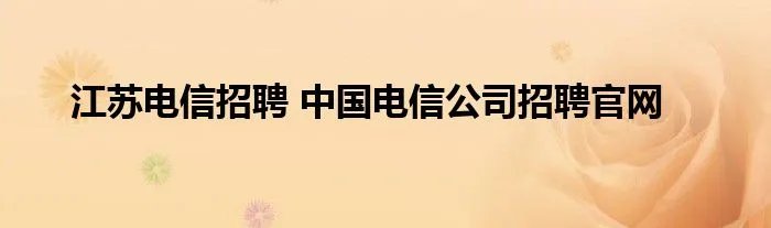 江苏电信招聘 中国电信公司招聘官网