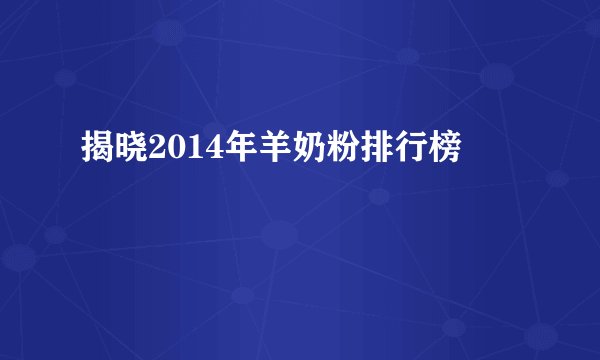 揭晓2014年羊奶粉排行榜