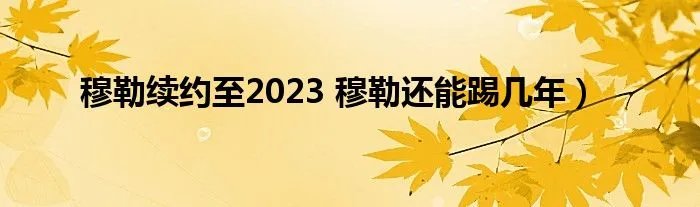 穆勒续约至2023 穆勒还能踢几年）