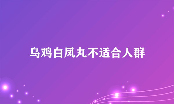 乌鸡白凤丸不适合人群