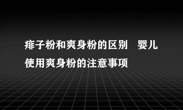 痱子粉和爽身粉的区别   婴儿使用爽身粉的注意事项