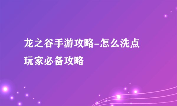 龙之谷手游攻略-怎么洗点   玩家必备攻略