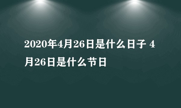2020年4月26日是什么日子 4月26日是什么节日