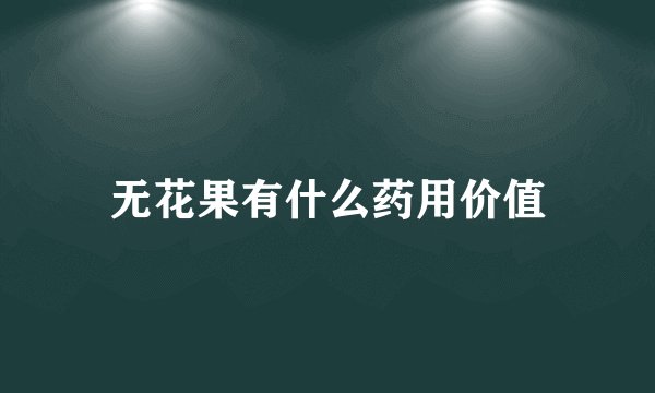 无花果有什么药用价值