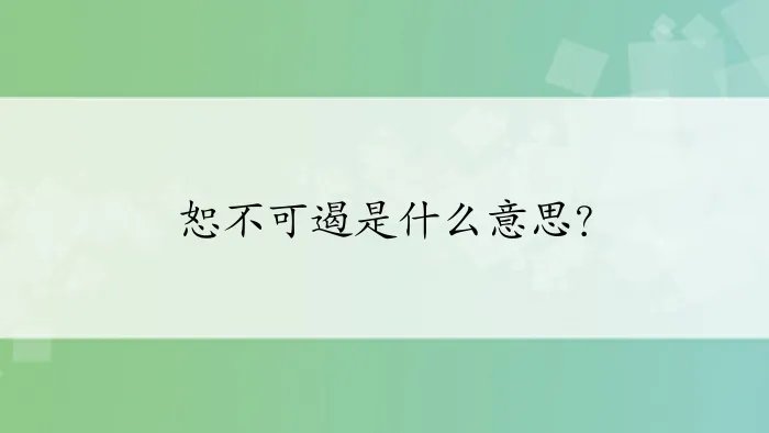 恕不可遏是什么意思？