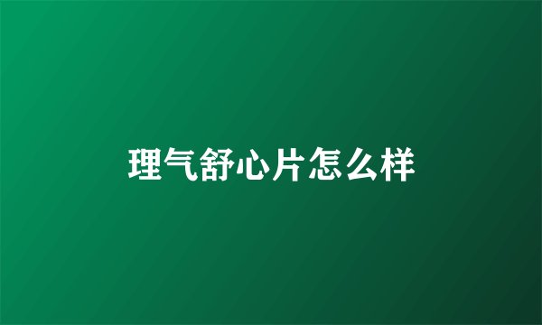 理气舒心片怎么样
