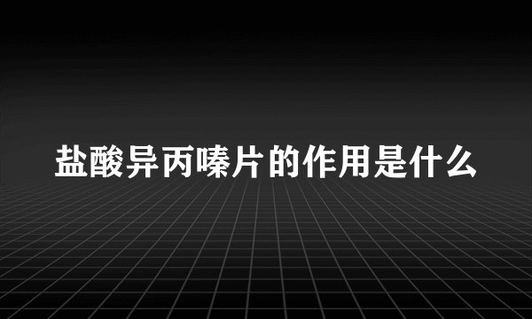 盐酸异丙嗪片的作用是什么