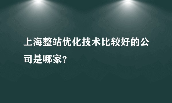 上海整站优化技术比较好的公司是哪家？