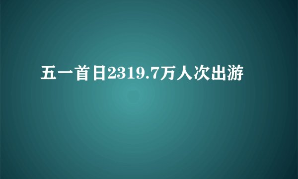 五一首日2319.7万人次出游