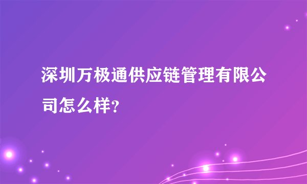 深圳万极通供应链管理有限公司怎么样？
