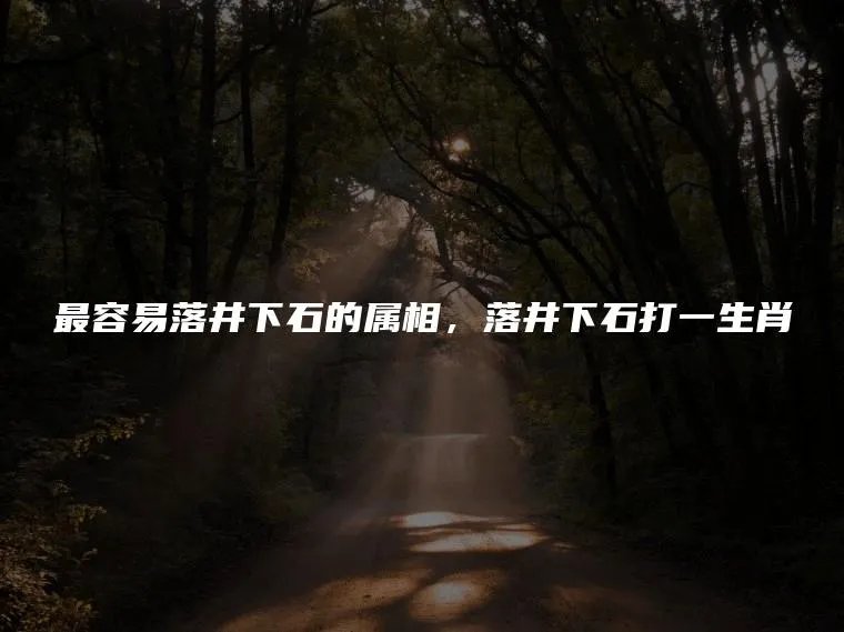 最容易落井下石的属相，落井下石打一生肖