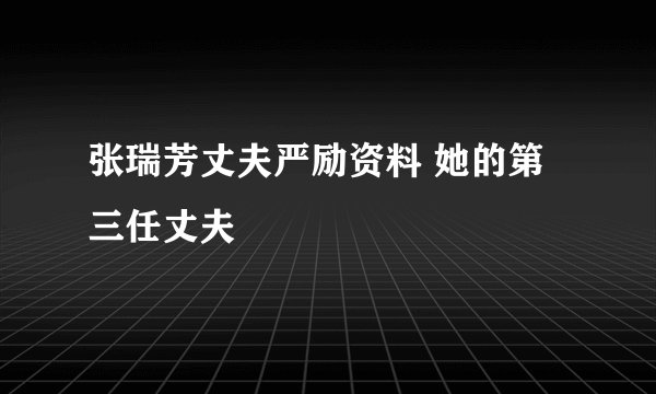张瑞芳丈夫严励资料 她的第三任丈夫