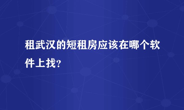 租武汉的短租房应该在哪个软件上找？