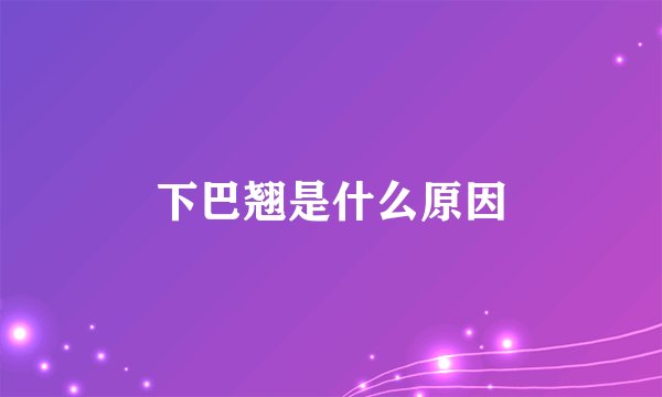 下巴翘是什么原因