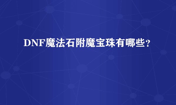 DNF魔法石附魔宝珠有哪些？