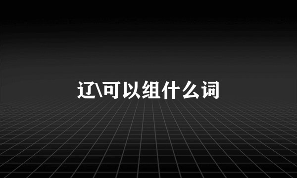 辽\可以组什么词