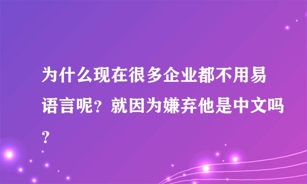 为什么现在很多企业都不用易语言呢？就因为嫌弃他是中文吗？