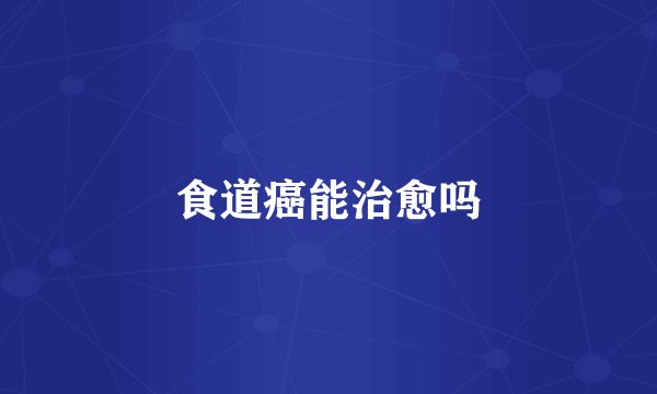 食道癌能治愈吗