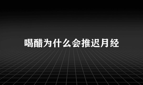 喝醋为什么会推迟月经