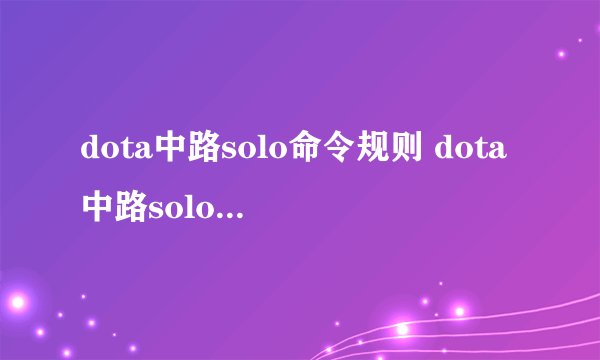 dota中路solo命令规则 dota中路solo命令规则？