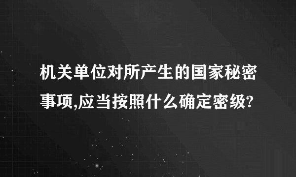 机关单位对所产生的国家秘密事项,应当按照什么确定密级?