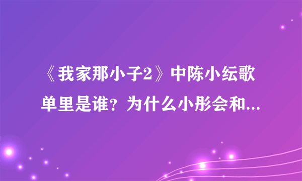 《我家那小子2》中陈小纭歌单里是谁？为什么小彤会和小纭吵架？