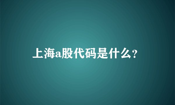 上海a股代码是什么？