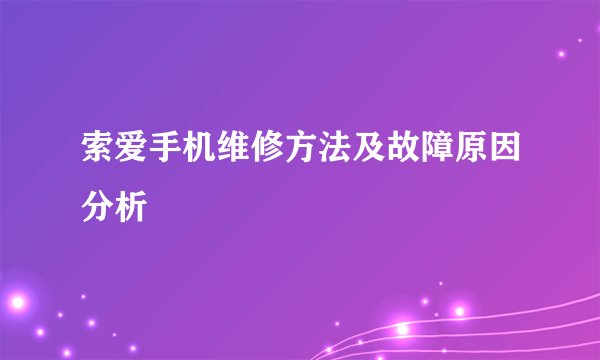 索爱手机维修方法及故障原因分析