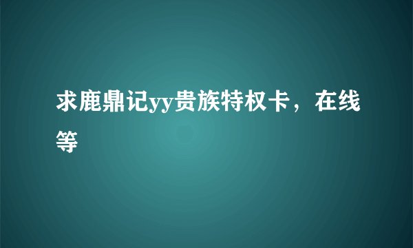 求鹿鼎记yy贵族特权卡，在线等