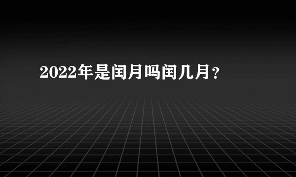2022年是闰月吗闰几月？