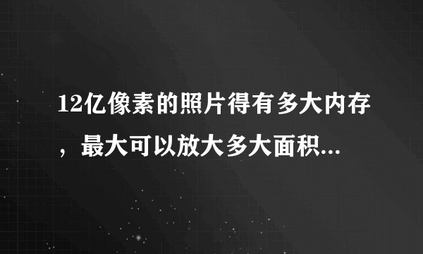 12亿像素的照片得有多大内存，最大可以放大多大面积不出马赛克