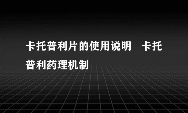 卡托普利片的使用说明 卡托普利药理机制