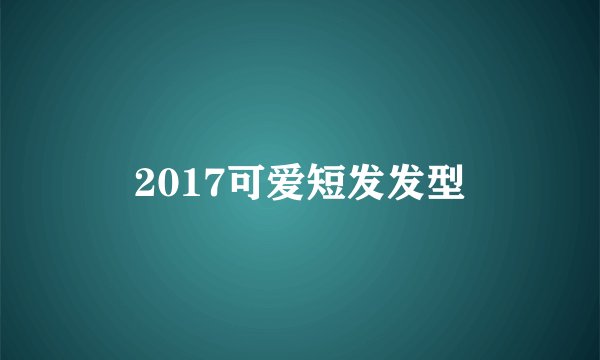 2017可爱短发发型