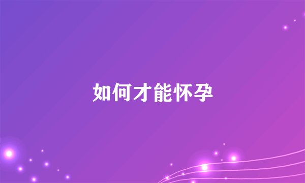 如何才能怀孕
