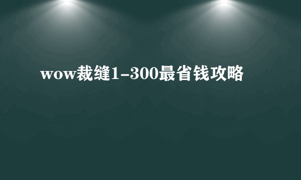 wow裁缝1-300最省钱攻略
