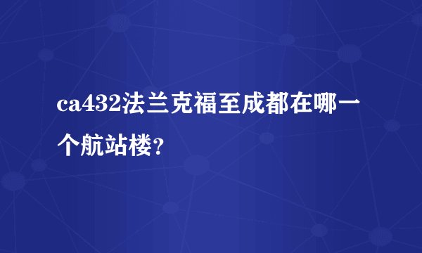 ca432法兰克福至成都在哪一个航站楼?