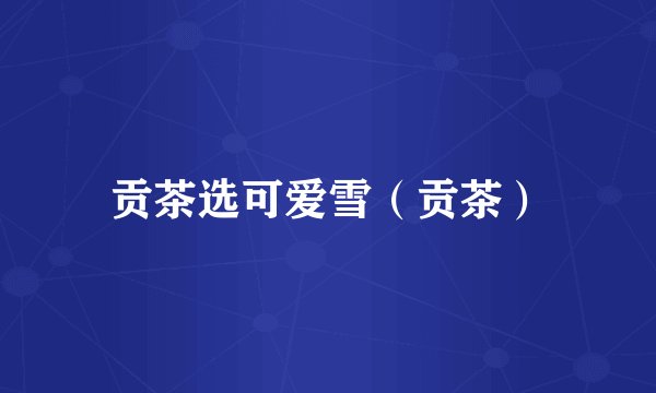 贡茶选可爱雪（贡茶）
