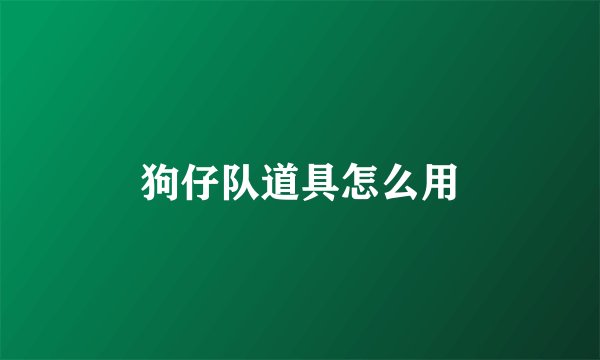 狗仔队道具怎么用