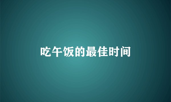 吃午饭的最佳时间