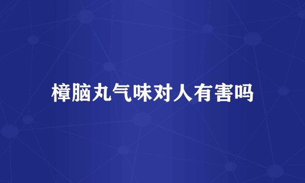 樟脑丸气味对人有害吗