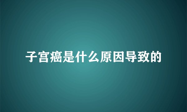 子宫癌是什么原因导致的